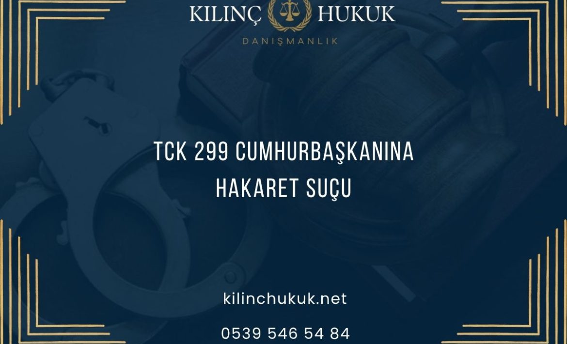 TCK 299 Cumhurbaşkanına Hakaret Suçu