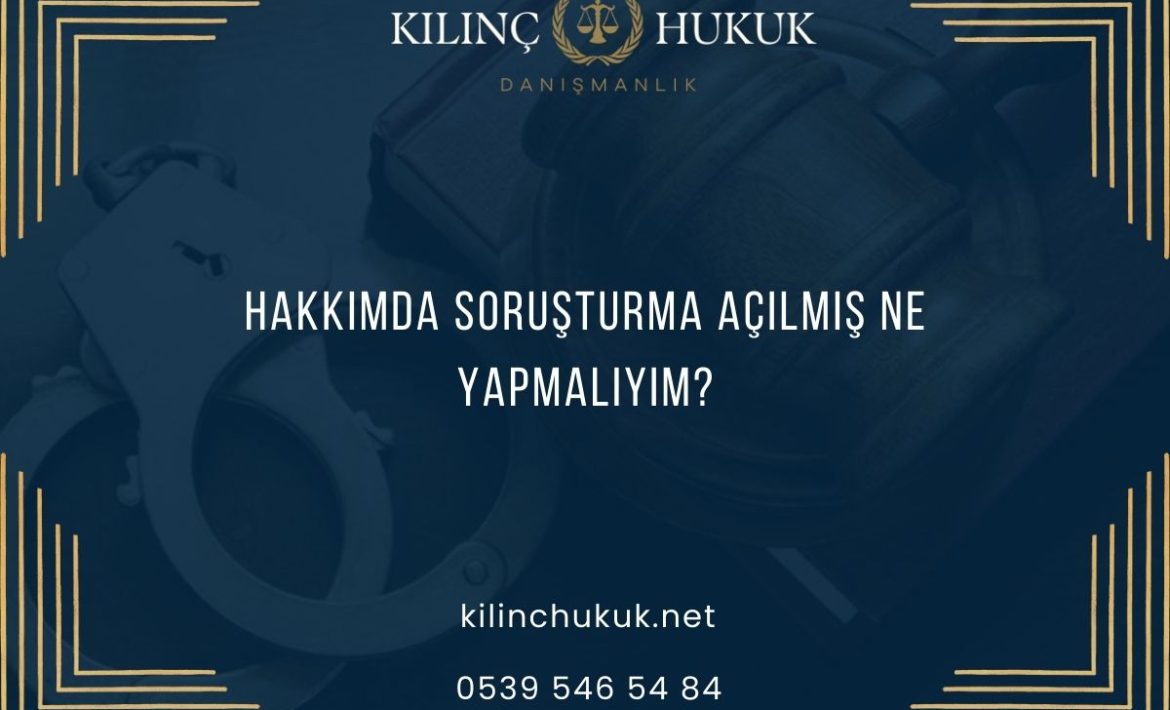 Hakkımda Soruşturma Açılmış Ne Yapmalıyım?