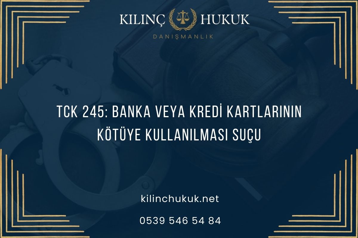 TCK 245: Banka veya Kredi Kartlarının Kötüye Kullanılması Suçu