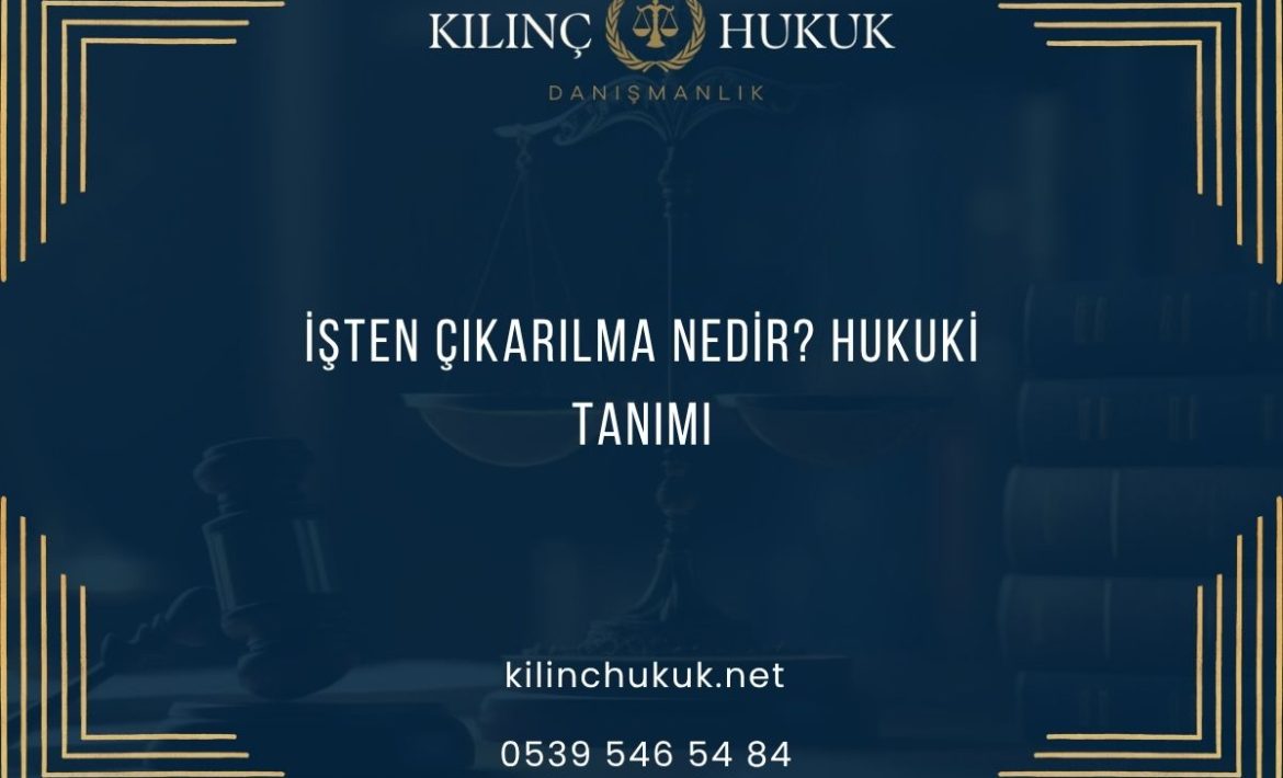 İşten Çıkarılma Nedir? Hukuki Tanımı