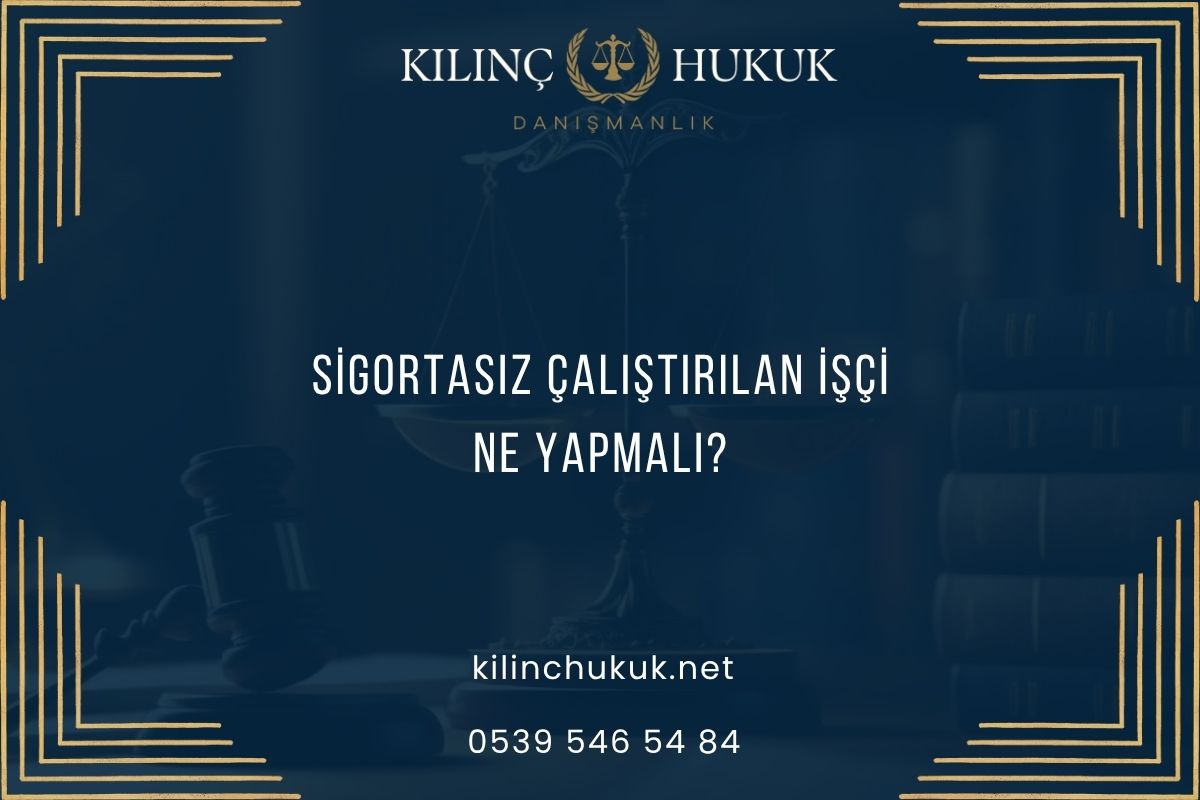 Sigortasız Çalıştırılan İşçi Ne Yapmalı?